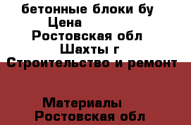 бетонные блоки бу › Цена ­ 10 000 - Ростовская обл., Шахты г. Строительство и ремонт » Материалы   . Ростовская обл.